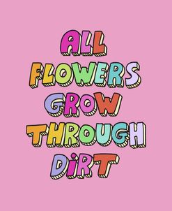 All Flowers Grow Through Dirt