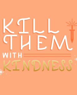 Kill Them With Kindness