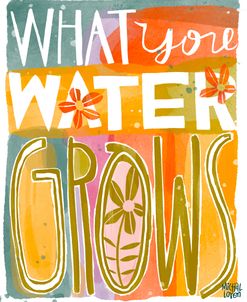 What You Water Grows