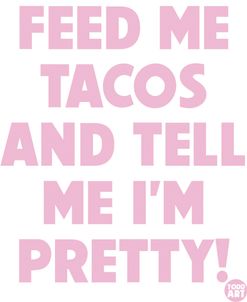 Feed Me Tacos Tell Me I’m Pretty