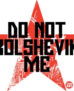 Do Not Bolshevik Me