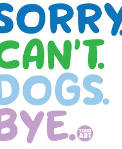 Sorry Cant Dogs Bye