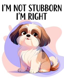 I’m Not Stubborn I’m Right Shih Tzu